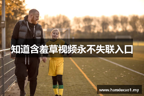 知道含羞草视频永不失联入口